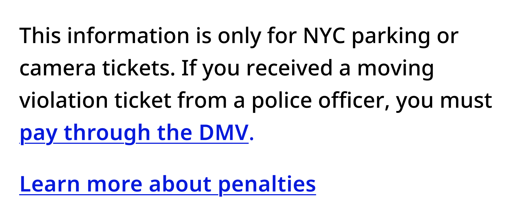 Screenshot of a paragraph reading "This information is only for NYC parking or camera tickets. If you received a moving violation ticket from a police officer, you must pay through the DMV." The string "Pay through the DMV" is blue, semi-bold, and underlined. Beneath a paragraph break, there is a standalone link reading "Learn more about penalties"